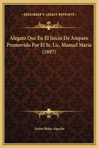 Alegato Que En El Juicio De Amparo Promovido Por El Sr. Lic. Manuel Maria (1897)