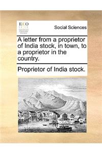 A Letter from a Proprietor of India Stock, in Town, to a Proprietor in the Country.