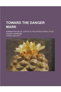 Toward the Danger Mark; Administration of Justice in the United States, Evils--Causes-Remedies