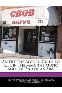 An Off the Record Guide to Cbgb- The Man, the Music and the End of an Era.