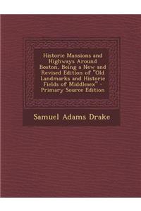 Historic Mansions and Highways Around Boston, Being a New and Revised Edition of Old Landmarks and Historic Fields of Middlesex