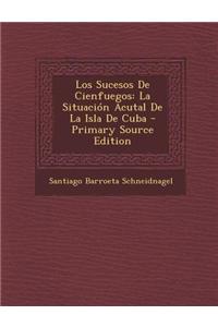 Los Sucesos de Cienfuegos: La Situacion Acutal de La Isla de Cuba
