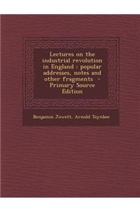 Lectures on the Industrial Revolution in England: Popular Addresses, Notes and Other Fragments