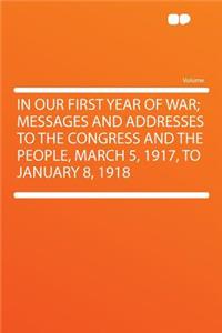 In Our First Year of War; Messages and Addresses to the Congress and the People, March 5, 1917, to January 8, 1918