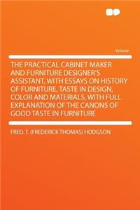 The Practical Cabinet Maker and Furniture Designer's Assistant, with Essays on History of Furniture, Taste in Design, Color and Materials, with Full Explanation of the Canons of Good Taste in Furniture