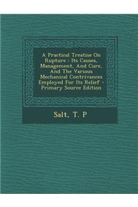 A Practical Treatise on Rupture: Its Causes, Management, and Cure, and the Various Mechanical Contrivances Employed for Its Relief