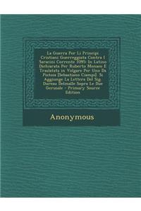 Guerra Per Li Principi Cristiani Guerreggiata Contra I Saracini Corrente 1095: In Latino Dichiarata Per Ruberto Monaco E Traslatata in Volgare Per Uno Da Pistoia [Sebastiano Ciampi]. Si Aggiunge La Lettera del Sig. Dureau Delma