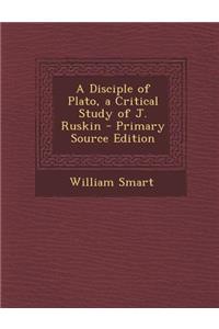 A Disciple of Plato, a Critical Study of J. Ruskin