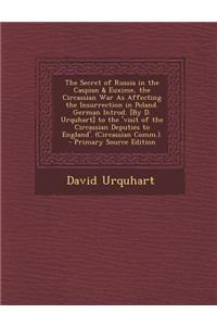 The Secret of Russia in the Caspian & Euxime, the Circassian War as Affecting the Insurrection in Poland. German Introd. [By D. Urquhart] to the 'Visi