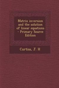 Matrix Inversion and the Solution of Linear Equations - Primary Source Edition