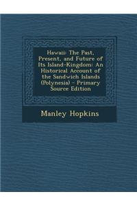 Hawaii: The Past, Present, and Future of Its Island-Kingdom: An Historical Account of the Sandwich Islands (Polynesia)