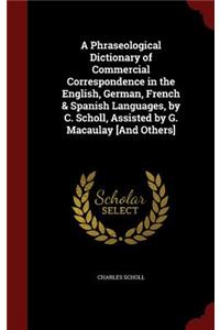 A Phraseological Dictionary of Commercial Correspondence in the English, German, French & Spanish Languages, by C. Scholl, Assisted by G. Macaulay [and Others]