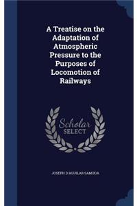 A Treatise on the Adaptation of Atmospheric Pressure to the Purposes of Locomotion of Railways