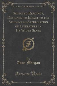 Selected Readings, Designed to Impart to the Student an Appreciation of Literature in Its Wider Sense (Classic Reprint)