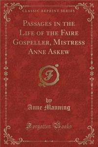 Passages in the Life of the Faire Gospeller, Mistress Anne Askew (Classic Reprint)