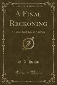 A Final Reckoning: A Tale of Bush Life in Australia (Classic Reprint)