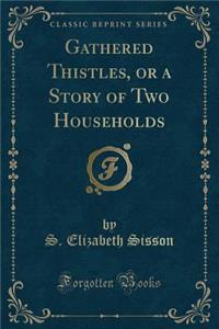 Gathered Thistles, or a Story of Two Households (Classic Reprint)
