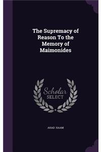 The Supremacy of Reason To the Memory of Maimonides