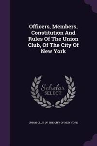 Officers, Members, Constitution and Rules of the Union Club, of the City of New York
