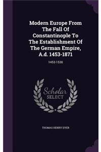 Modern Europe From The Fall Of Constantinople To The Establishment Of The German Empire, A.d. 1453-1871