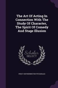 Art Of Acting In Connection With The Study Of Character, The Spirit Of Comedy And Stage Illusion
