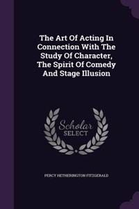 The Art Of Acting In Connection With The Study Of Character, The Spirit Of Comedy And Stage Illusion