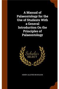 Manual of Palaeontology for the Use of Students With a General Introduction On the Principles of Palaeontology