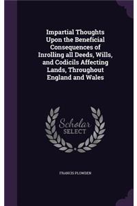 Impartial Thoughts Upon the Beneficial Consequences of Inrolling all Deeds, Wills, and Codicils Affecting Lands, Throughout England and Wales