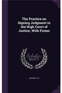 The Practice on Signing Judgment in the High Court of Justice, With Forms