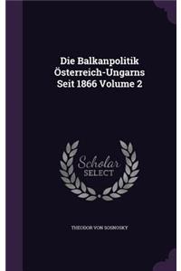 Die Balkanpolitik Österreich-Ungarns Seit 1866 Volume 2