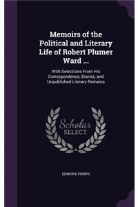 Memoirs of the Political and Literary Life of Robert Plumer Ward ...