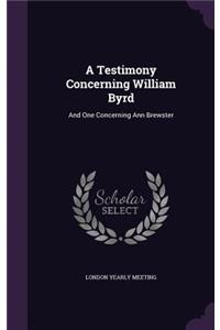 A Testimony Concerning William Byrd: And One Concerning Ann Brewster