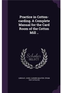 Practice in Cotton-carding. A Complete Manual for the Card Room of the Cotton Mill ..