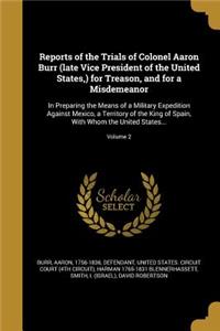 Reports of the Trials of Colonel Aaron Burr (late Vice President of the United States, ) for Treason, and for a Misdemeanor