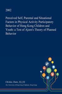 Perceived Self, Parental and Situational Factors in Physical Activity Participatory Behavior of Hong Kong Children and Youth