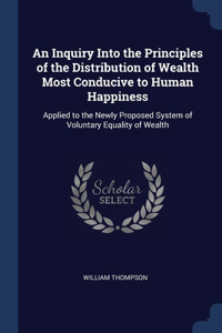 Inquiry Into the Principles of the Distribution of Wealth Most Conducive to Human Happiness