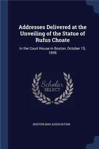 Addresses Delivered at the Unveiling of the Statue of Rufus Choate: In the Court House in Boston, October 15, 1898