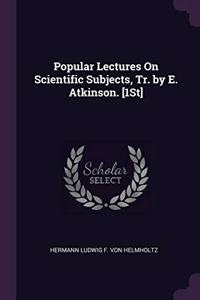 Popular Lectures On Scientific Subjects, Tr. by E. Atkinson. [1St]
