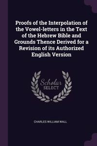 Proofs of the Interpolation of the Vowel-letters in the Text of the Hebrew Bible and Grounds Thence Derived for a Revision of its Authorized English Version
