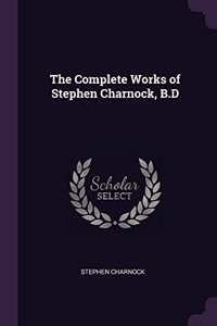 The Complete Works of Stephen Charnock, B.D