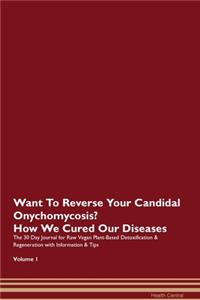 Want To Reverse Your Candidal Onychomycosis? How We Cured Our Diseases. The 30 Day Journal for Raw Vegan Plant-Based Detoxification & Regeneration with Information & Tips Volume 1