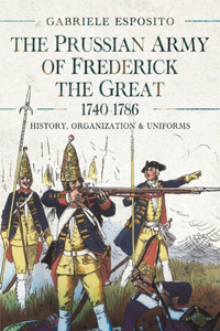 Prussian Army of Frederick the Great, 1740-1786: History, Organization and Uniforms