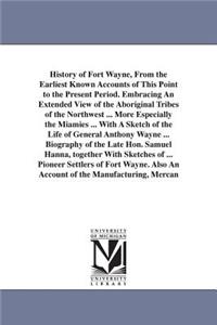 History of Fort Wayne, From the Earliest Known Accounts of This Point to the Present Period. Embracing An Extended View of the Aboriginal Tribes of the Northwest ... More Especially the Miamies ... With A Sketch of the Life of General Anthony Wayne