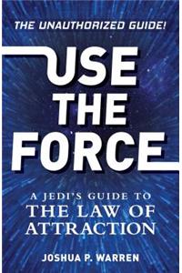 Use the Force: A Jedi's Guide to the Law of Attraction