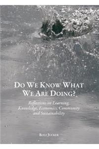 Do We Know What We are Doing? Reflections on Learning, Knowledge, Economics, Community and Sustainability