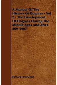 A Manual Of The History Of Dogmas - Vol 2 - The Development Of Dogmas During The Middle Ages And After 869-1907