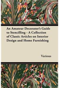 An Amateur Decorator's Guide to Stencilling - A Collection of Classic Articles on Interior Design and Home Furnishing