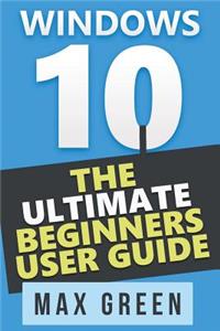 Windows 10: The Ultimate Beginners User Guide