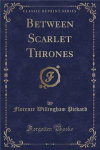 Between Scarlet Thrones (Classic Reprint)