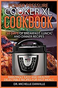 Power Pressure Cooker XL Cookbook: 30 days of Breakfast, Lunch, and Dinner Recipes: Amazingly Easy and Healthy Delectable Recipes for Fast Meals